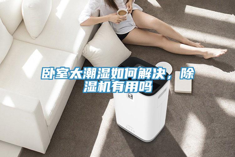 臥室太潮濕如何解決，除濕機(jī)有用嗎