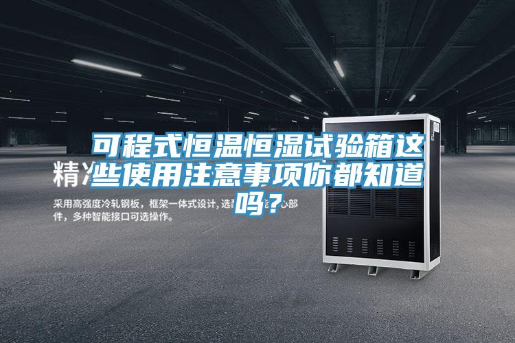 可程式恒溫恒濕試驗箱這些使用注意事項你都知道嗎？