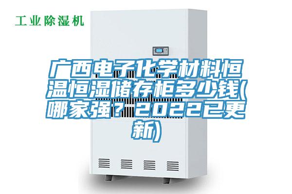 廣西電子化學(xué)材料恒溫恒濕儲存柜多少錢(哪家強？2022已更新)