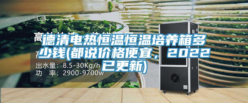 德清電熱恒溫恒溫培養(yǎng)箱多少錢(qián)(都說(shuō)價(jià)格便宜，2022已更新)