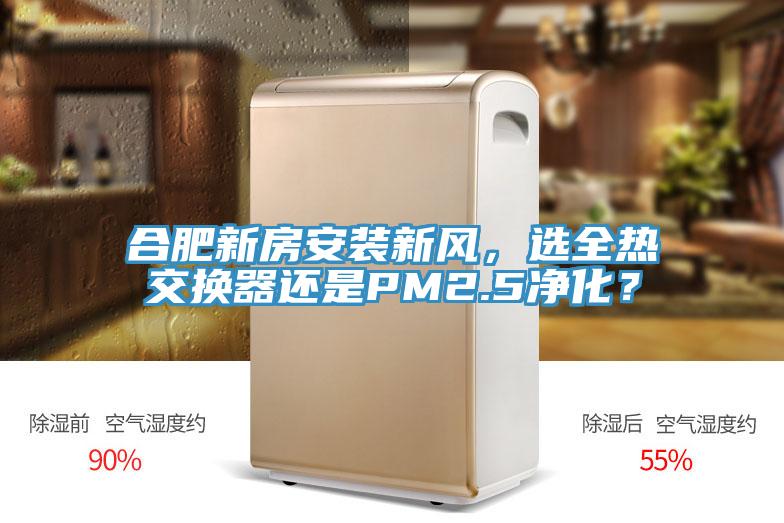 合肥新房安裝新風(fēng)，選全熱交換器還是PM2.5凈化？