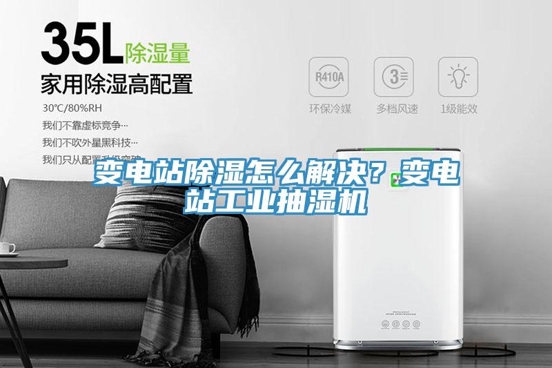 變電站除濕怎么解決？變電站工業(yè)抽濕機(jī)