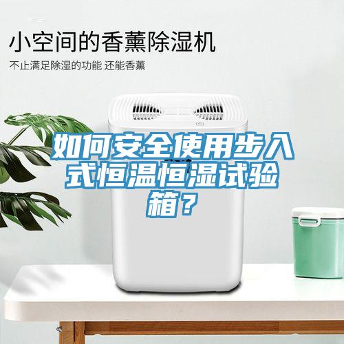 如何安全使用步入式恒溫恒濕試驗箱？