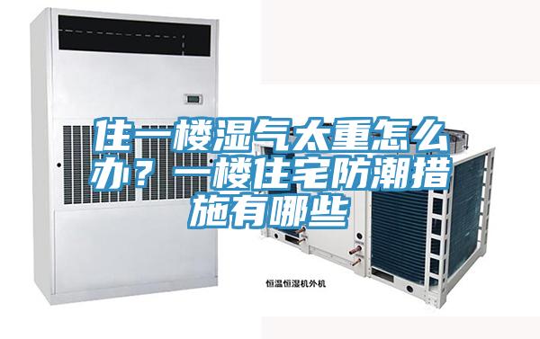 住一樓濕氣太重怎么辦？一樓住宅防潮措施有哪些