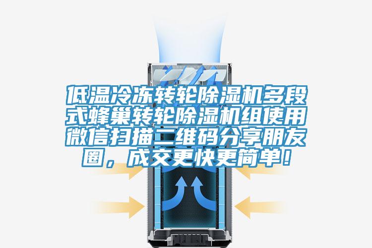 低溫冷凍轉(zhuǎn)輪除濕機多段式蜂巢轉(zhuǎn)輪除濕機組使用微信掃描二維碼分享朋友圈，成交更快更簡單！