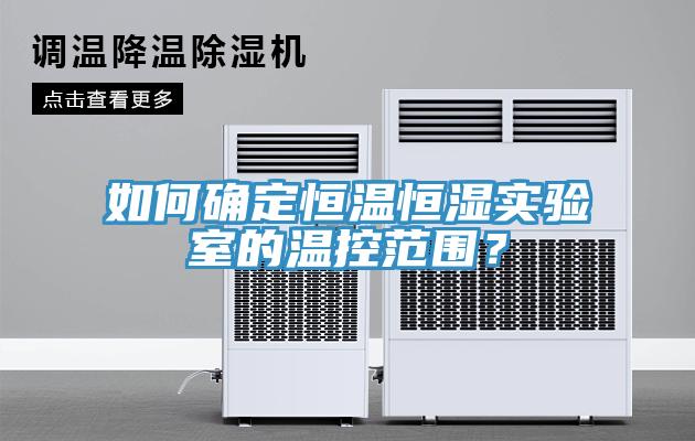 如何確定恒溫恒濕實(shí)驗(yàn)室的溫控范圍？
