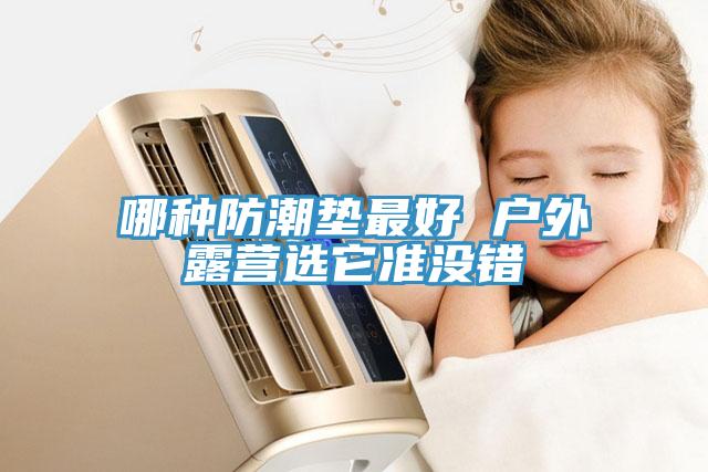 哪種防潮墊最好 戶(hù)外露營(yíng)選它準(zhǔn)沒(méi)錯(cuò)