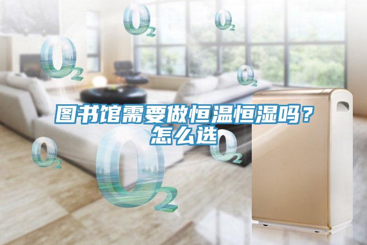 圖書館需要做恒溫恒濕嗎？怎么選