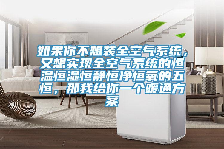 如果你不想裝全空氣系統(tǒng)，又想實(shí)現(xiàn)全空氣系統(tǒng)的恒溫恒濕恒靜恒凈恒氧的五恒，那我給你一個(gè)暖通方案