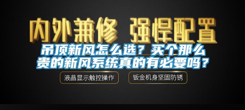 吊頂新風(fēng)怎么選？買個(gè)那么貴的新風(fēng)系統(tǒng)真的有必要嗎？