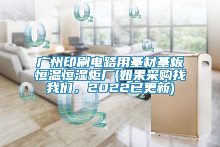 廣州印刷電路用基材基板恒溫恒濕柜廠(如果采購找我們，2022已更新)
