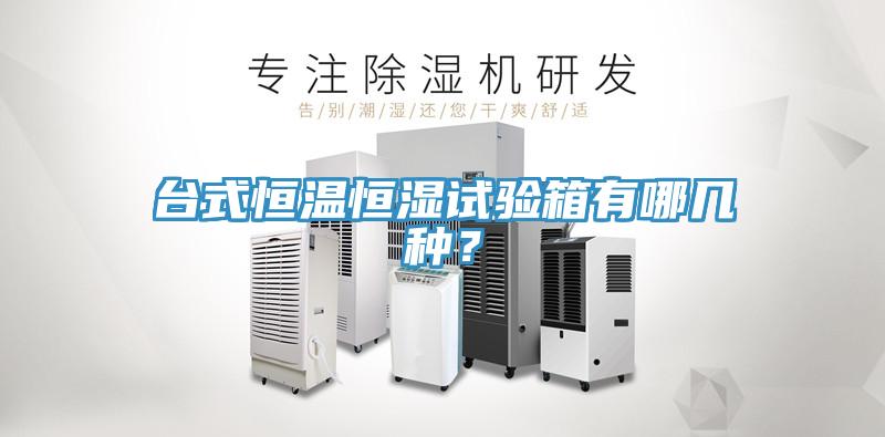 臺式恒溫恒濕試驗箱有哪幾種？