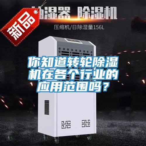 你知道轉(zhuǎn)輪除濕機(jī)在各個行業(yè)的應(yīng)用范圍嗎？