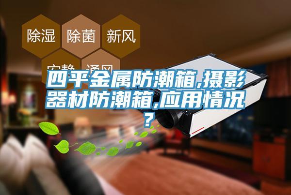 四平金屬防潮箱,攝影器材防潮箱,應(yīng)用情況？
