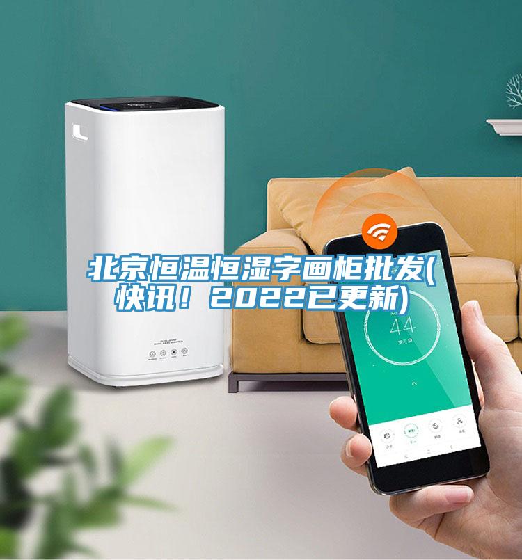 北京恒溫恒濕字畫柜批發(fā)(快訊！2022已更新)