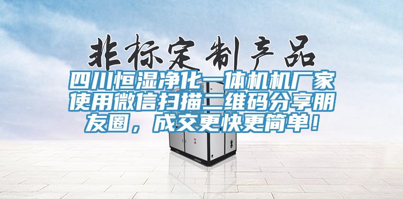 四川恒濕凈化一體機(jī)機(jī)廠家使用微信掃描二維碼分享朋友圈，成交更快更簡單！