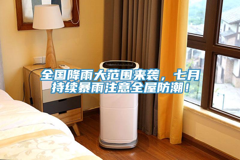 全國降雨大范圍來襲，七月持續(xù)暴雨注意全屋防潮！