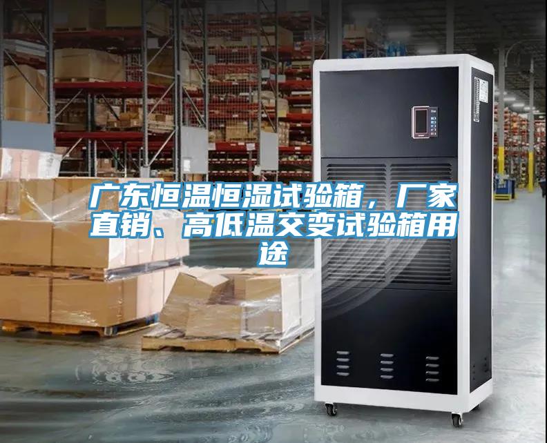 廣東恒溫恒濕試驗(yàn)箱，廠家直銷、高低溫交變?cè)囼?yàn)箱用途