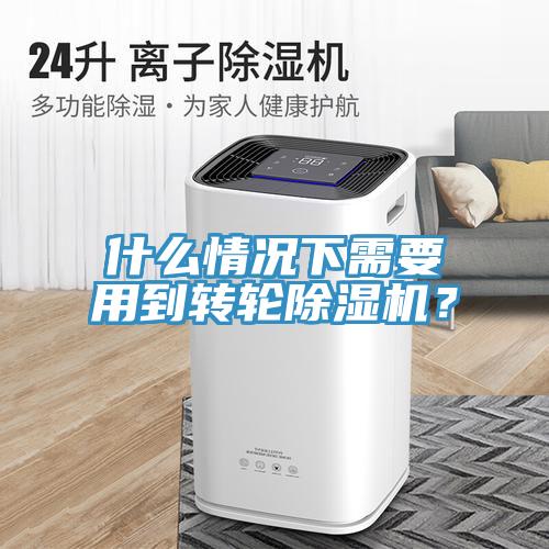 什么情況下需要用到轉(zhuǎn)輪除濕機？