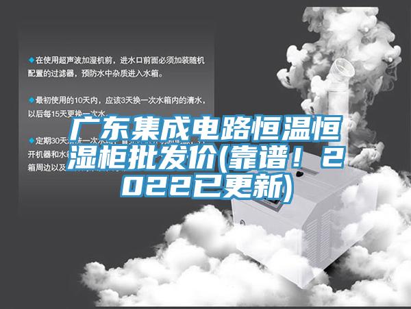 廣東集成電路恒溫恒濕柜批發(fā)價(jià)(靠譜！2022已更新)