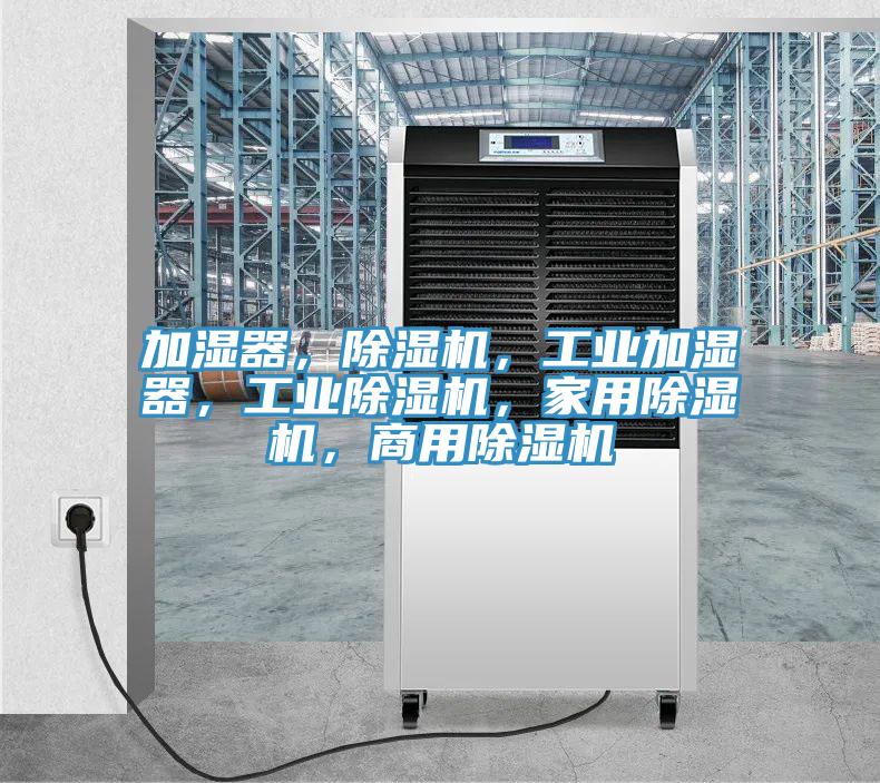 加濕器，除濕機，工業(yè)加濕器，工業(yè)除濕機，家用除濕機，商用除濕機