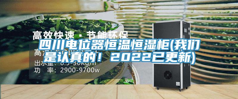 四川電位器恒溫恒濕柜(我們是認(rèn)真的！2022已更新)