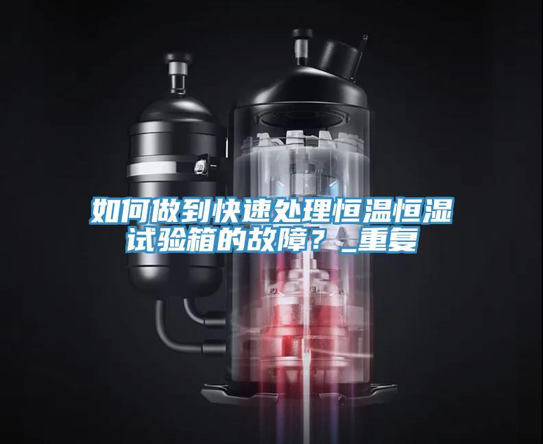 如何做到快速處理恒溫恒濕試驗(yàn)箱的故障？_重復(fù)