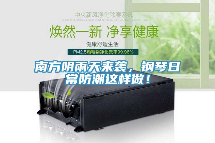 南方陰雨天來(lái)襲，鋼琴日常防潮這樣做！