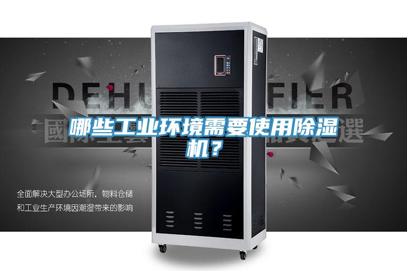 哪些工業(yè)環(huán)境需要使用除濕機(jī)？