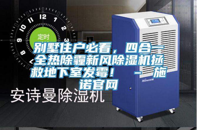 別墅住戶必看，四合一全熱除霾新風(fēng)除濕機(jī)拯救地下室發(fā)霉！ – 施諾官網(wǎng)