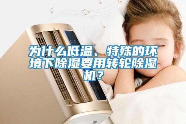 為什么低溫、特殊的環(huán)境下除濕要用轉(zhuǎn)輪除濕機(jī)？