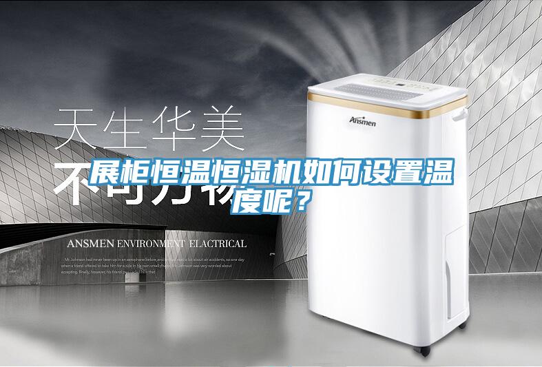 展柜恒溫恒濕機如何設(shè)置溫度呢？