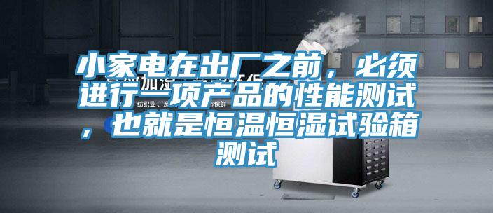 小家電在出廠之前，必須進(jìn)行一項產(chǎn)品的性能測試，也就是恒溫恒濕試驗箱測試