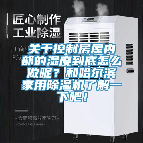 關(guān)于控制房屋內(nèi)部的濕度到底怎么做呢？和哈爾濱家用除濕機(jī)了解一下吧！