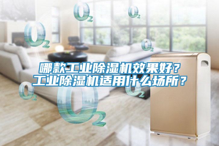 哪款工業(yè)除濕機(jī)效果好？工業(yè)除濕機(jī)適用什么場(chǎng)所？