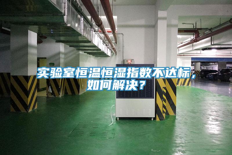 實驗室恒溫恒濕指數(shù)不達(dá)標(biāo)，如何解決？