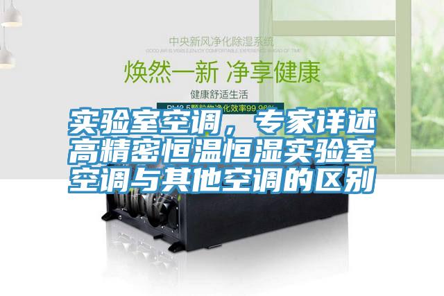 實(shí)驗(yàn)室空調(diào)，專家詳述高精密恒溫恒濕實(shí)驗(yàn)室空調(diào)與其他空調(diào)的區(qū)別