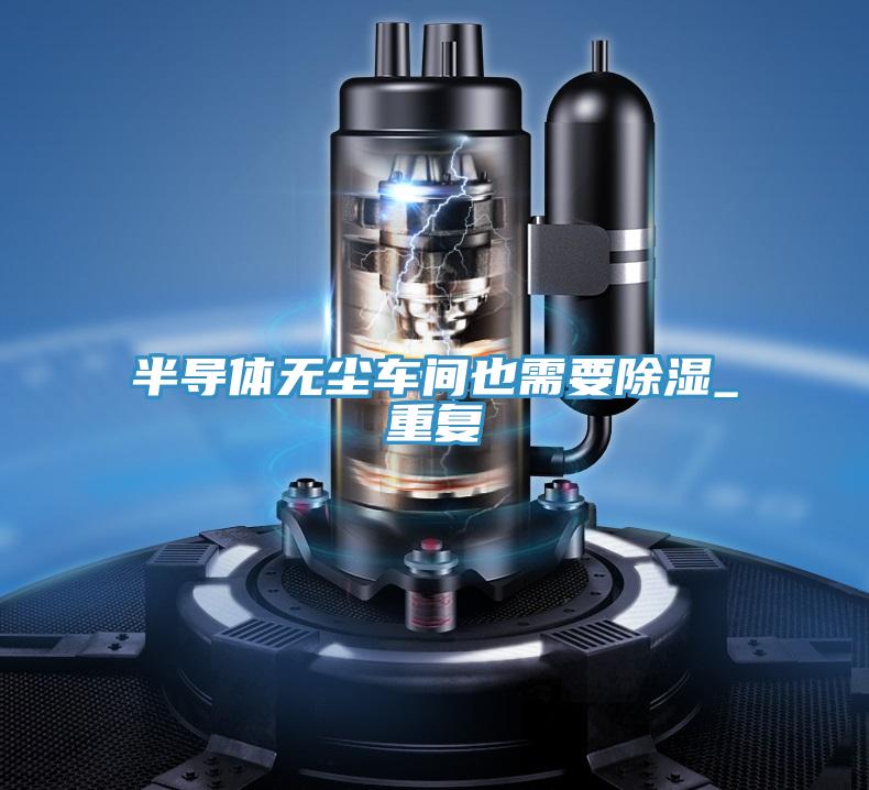 半導體無塵車間也需要除濕_重復(fù)
