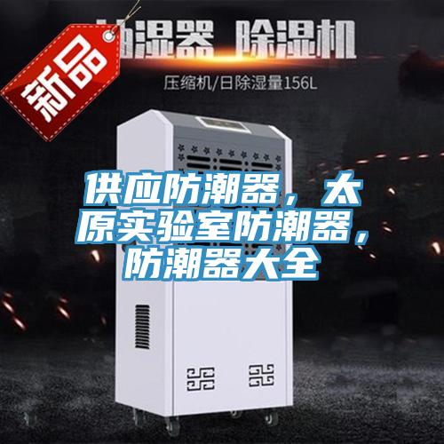 供應(yīng)防潮器，太原實(shí)驗(yàn)室防潮器，防潮器大全