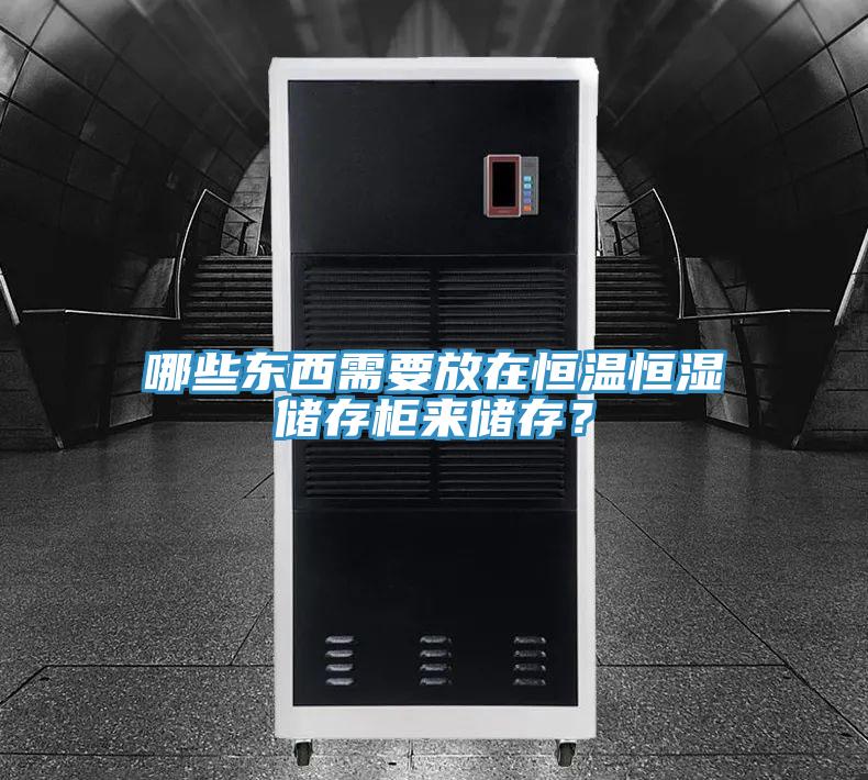 哪些東西需要放在恒溫恒濕儲(chǔ)存柜來(lái)儲(chǔ)存？