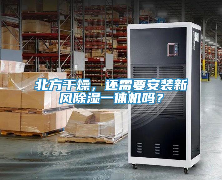 北方干燥，還需要安裝新風(fēng)除濕一體機(jī)嗎？