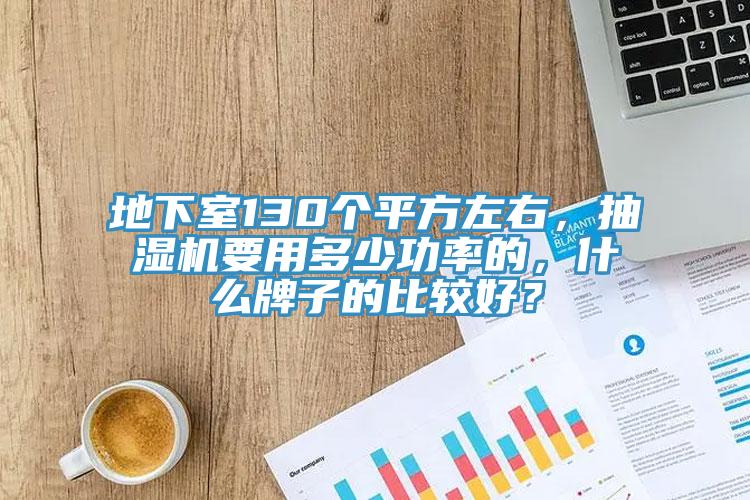 地下室130個平方左右，抽濕機要用多少功率的，什么牌子的比較好？