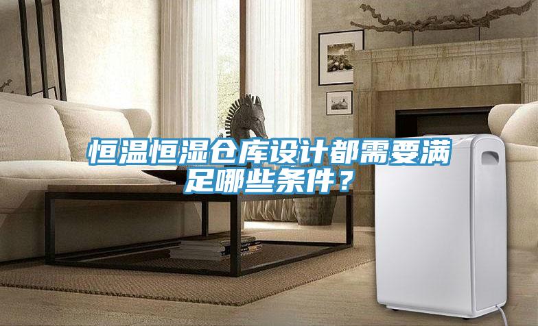 恒溫恒濕倉庫設計都需要滿足哪些條件？