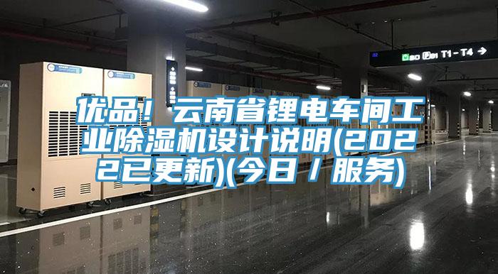 優(yōu)品！云南省鋰電車間工業(yè)除濕機(jī)設(shè)計(jì)說(shuō)明(2022已更新)(今日／服務(wù))