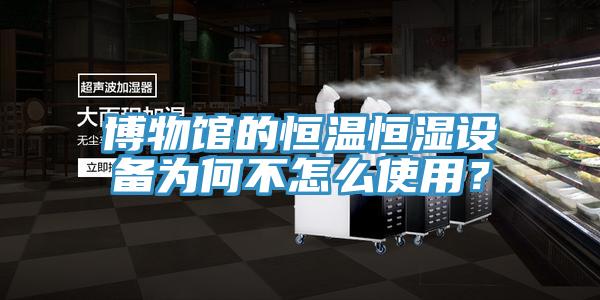 博物館的恒溫恒濕設(shè)備為何不怎么使用？