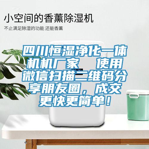 四川恒濕凈化一體機(jī)機(jī)廠家  使用微信掃描二維碼分享朋友圈，成交更快更簡單！