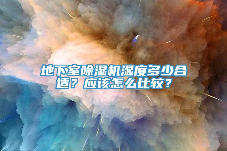 地下室除濕機濕度多少合適？應(yīng)該怎么比較？