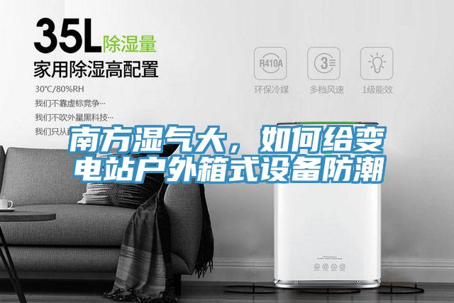南方濕氣大，如何給變電站戶外箱式設備防潮