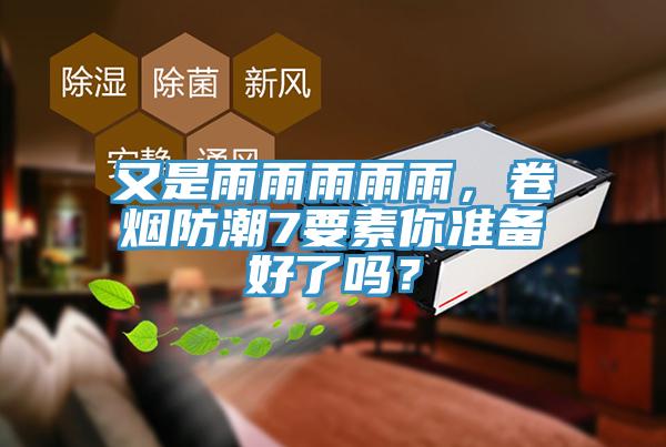 又是雨雨雨雨雨，卷煙防潮7要素你準備好了嗎？