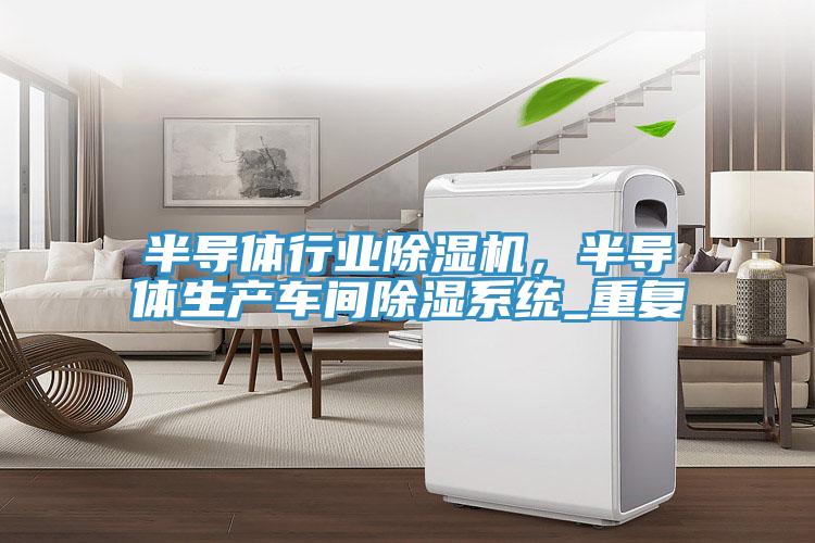 半導體行業(yè)除濕機，半導體生產(chǎn)車間除濕系統(tǒng)_重復(fù)